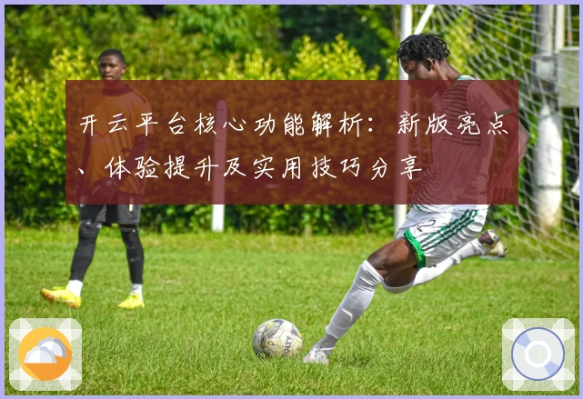 开云平台核心功能解析：新版亮点、体验提升及实用技巧分享