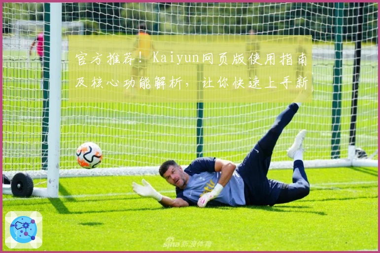 官方推荐！Kaiyun网页版使用指南及核心功能解析，让你快速上手新体验