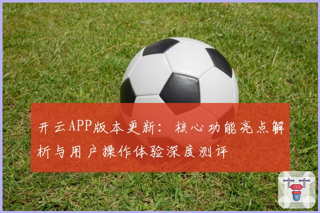 开云APP版本更新：核心功能亮点解析与用户操作体验深度测评