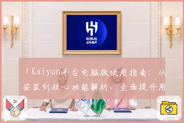 「Kaiyun平台电脑版使用指南：从安装到核心功能解析，全面提升用户体验」