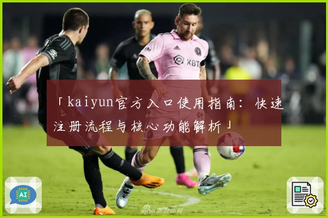 「kaiyun官方入口使用指南：快速注册流程与核心功能解析」