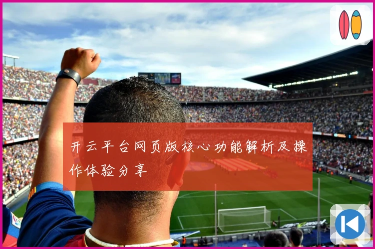 开云平台网页版核心功能解析及操作体验分享