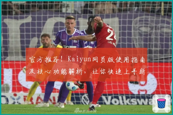 官方推荐！Kaiyun网页版使用指南及核心功能解析，让你快速上手新体验