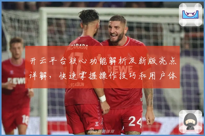 开云平台核心功能解析及新版亮点详解，快速掌握操作技巧和用户体验