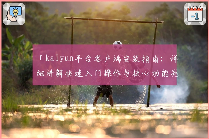 「kaiyun平台客户端安装指南：详细讲解快速入门操作与核心功能亮点」