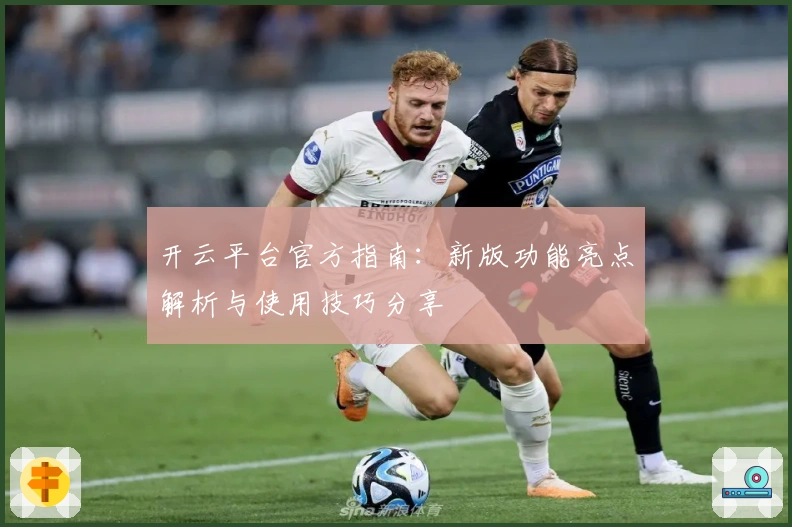 开云平台官方指南：新版功能亮点解析与使用技巧分享