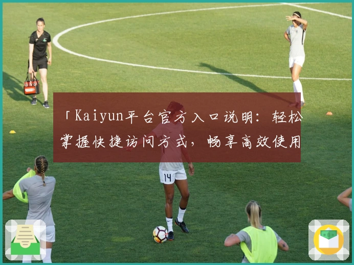 「Kaiyun平台官方入口说明：轻松掌握快捷访问方式，畅享高效使用体验」