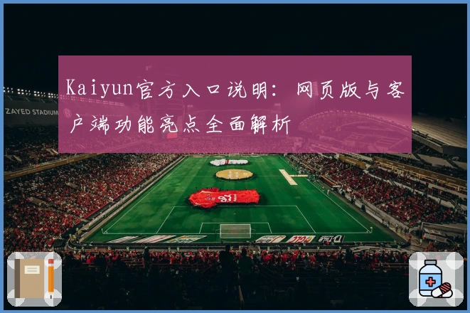 Kaiyun官方入口说明：网页版与客户端功能亮点全面解析