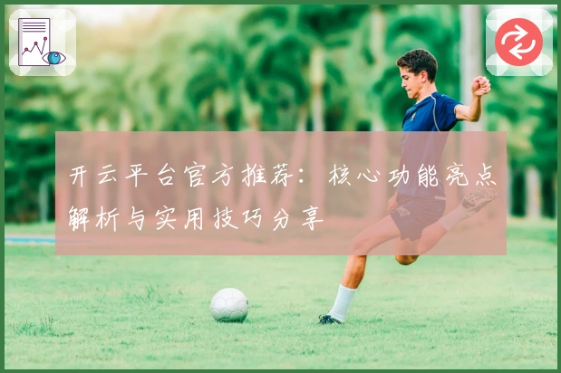 开云平台官方推荐：核心功能亮点解析与实用技巧分享