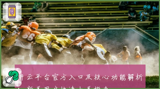 开云平台官方入口及核心功能解析：新手用户快速上手指南